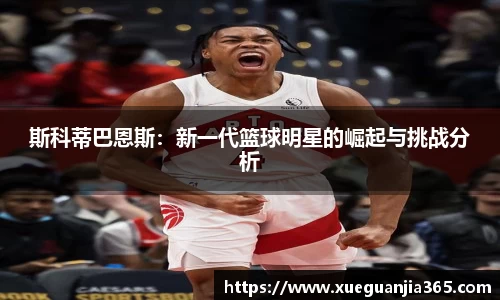 斯科蒂巴恩斯：新一代篮球明星的崛起与挑战分析