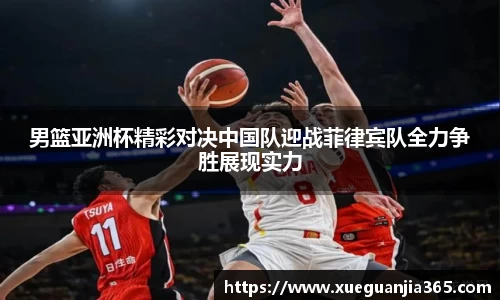 男篮亚洲杯精彩对决中国队迎战菲律宾队全力争胜展现实力